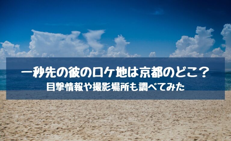 一秒先の彼のロケ地は京都のどこ 目撃情報や撮影場所も調べてみた あぴろぐ
